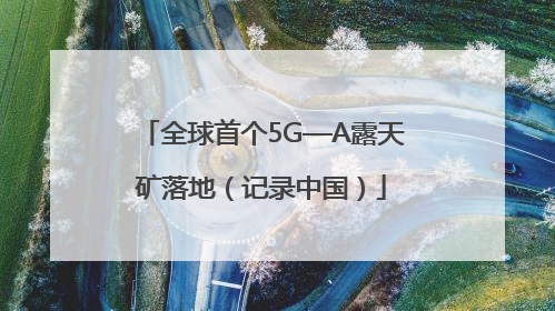 全球首个5G—A露天矿落地（记录中国）