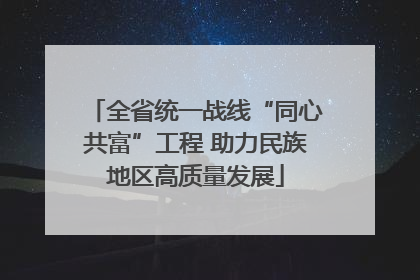 全省统一战线“同心共富”工程 助力民族地区高质量发展