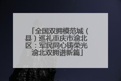 全国双拥模范城（县）巡礼重庆市渝北区：军民同心铸荣光 渝北双拥谱新篇