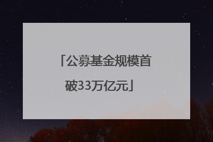 公募基金规模首破33万亿元