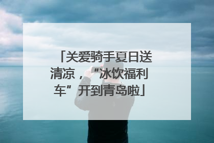 关爱骑手夏日送清凉，“冰饮福利车”开到青岛啦