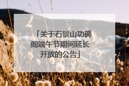 关于石景山功碑阁端午节期间延长开放的公告