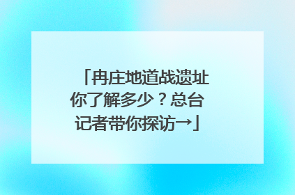 冉庄地道战遗址你了解多少？总台记者带你探访→