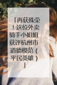 再获殊荣！这位外卖骑手小姐姐获评杭州市道德模范（平民英雄）