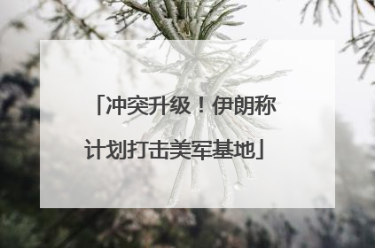 冲突升级！伊朗称计划打击美军基地