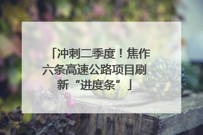 冲刺二季度！焦作六条高速公路项目刷新“进度条”