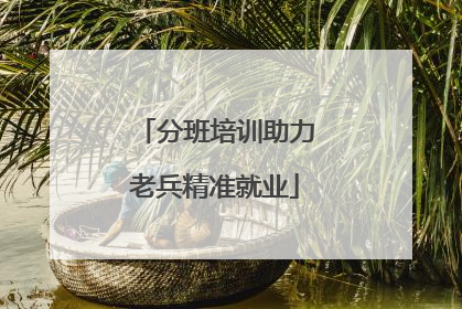 分班培训助力老兵精准就业
