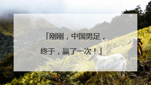 刚刚，中国男足，终于，赢了一次！