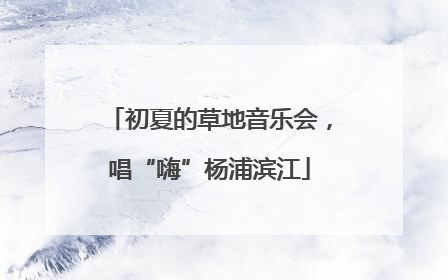初夏的草地音乐会，唱“嗨”杨浦滨江