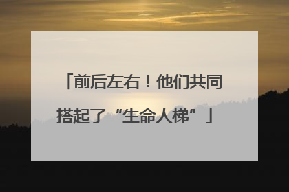 前后左右！他们共同搭起了“生命人梯”