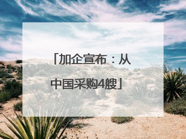 加企宣布：从中国采购4艘