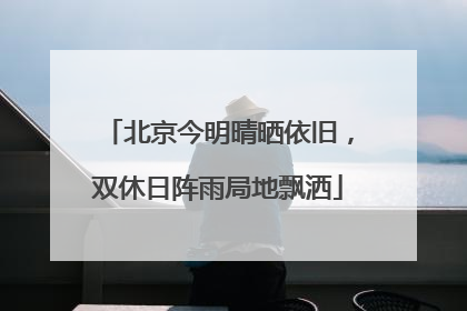 北京今明晴晒依旧，双休日阵雨局地飘洒