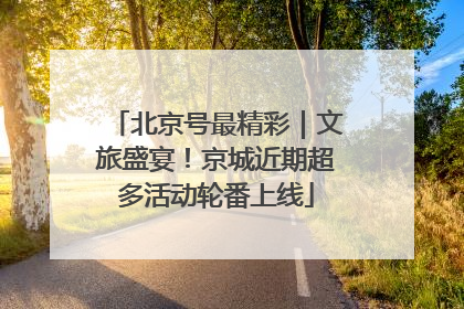 北京号最精彩｜文旅盛宴！京城近期超多活动轮番上线