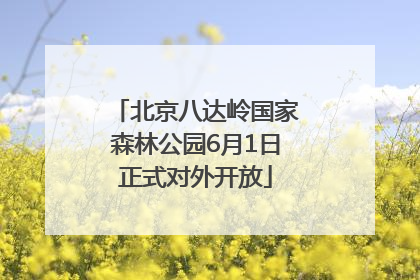 北京八达岭国家森林公园6月1日正式对外开放