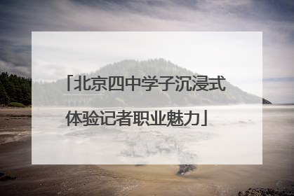 北京四中学子沉浸式体验记者职业魅力