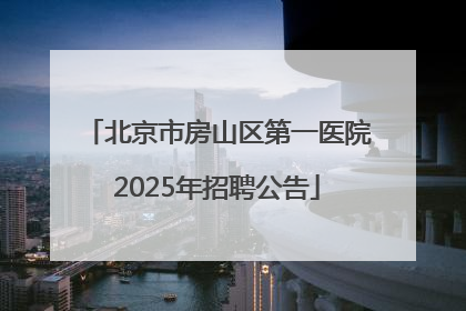北京市房山区第一医院2025年招聘公告