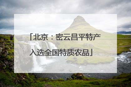 北京：密云昌平特产入选全国特质农品