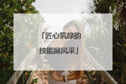 匠心筑绿韵 技能展风采