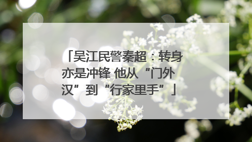 吴江民警秦超：转身亦是冲锋 他从“门外汉”到“行家里手”