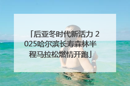 后亚冬时代新活力 2025哈尔滨长寿森林半程马拉松燃情开跑
