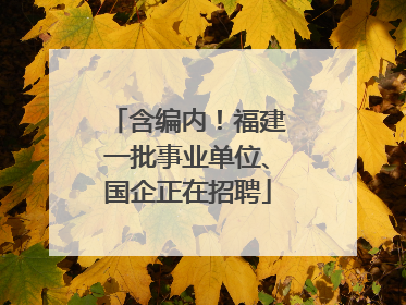 含编内！福建一批事业单位、国企正在招聘