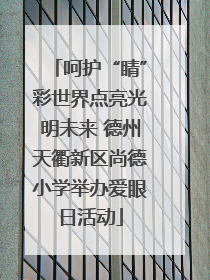 呵护“睛”彩世界点亮光明未来 德州天衢新区尚德小学举办爱眼日活动