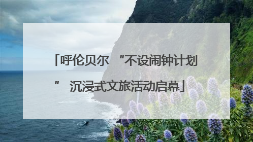 呼伦贝尔 “不设闹钟计划” 沉浸式文旅活动启幕