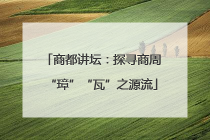 商都讲坛：探寻商周“璋”“瓦”之源流