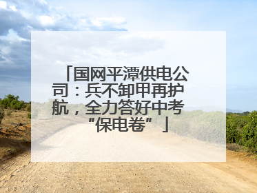 国网平潭供电公司：兵不卸甲再护航，全力答好中考“保电卷”