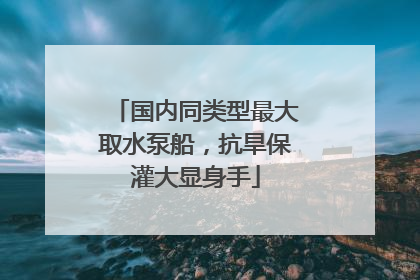 国内同类型最大取水泵船，抗旱保灌大显身手