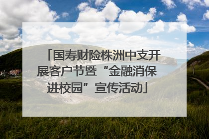 国寿财险株洲中支开展客户节暨“金融消保进校园”宣传活动
