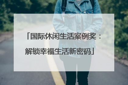 国际休闲生活案例奖：解锁幸福生活新密码