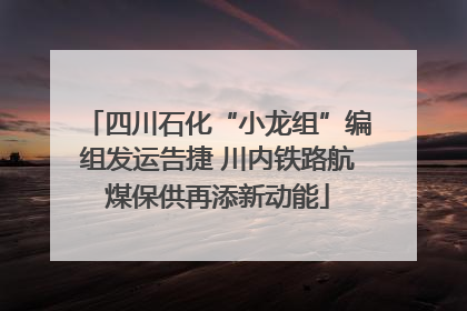 四川石化“小龙组”编组发运告捷 川内铁路航煤保供再添新动能