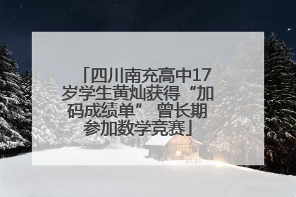 四川南充高中17岁学生黄灿获得“加码成绩单” 曾长期参加数学竞赛