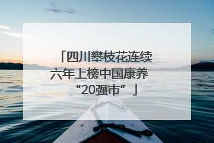 四川攀枝花连续六年上榜中国康养“20强市”