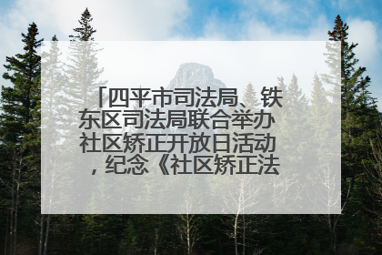 四平市司法局、铁东区司法局联合举办社区矫正开放日活动，纪念《社区矫正法》实施五周年
