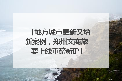 地方城市更新又增新案例，郑州文商旅要上线重磅新IP