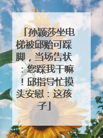 孙颖莎坐电梯被邱贻可踩脚，当场告状：您踩我干嘛！邱指导忙摸头安慰：这孩子