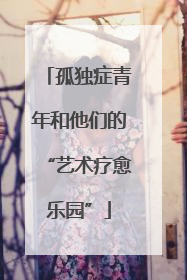 孤独症青年和他们的“艺术疗愈乐园”