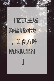 宿迁主场迎盐城对决，美食方阵助球队出征