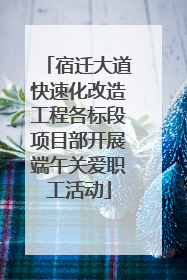 宿迁大道快速化改造工程各标段项目部开展端午关爱职工活动