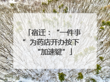 宿迁：“一件事”为药店开办按下“加速键”