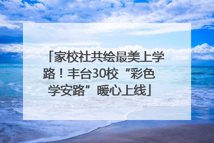 家校社共绘最美上学路！丰台30校“彩色学安路”暖心上线