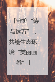 守护“诗与远方”，共绘生态环境“美丽画卷”