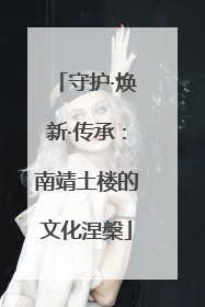 守护·焕新·传承：南靖土楼的文化涅槃