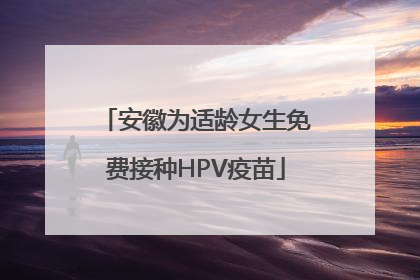 安徽为适龄女生免费接种HPV疫苗