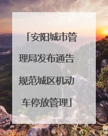 安阳城市管理局发布通告规范城区机动车停放管理