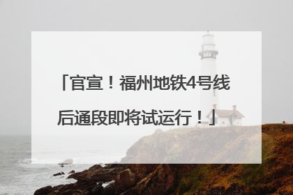 官宣！福州地铁4号线后通段即将试运行！
