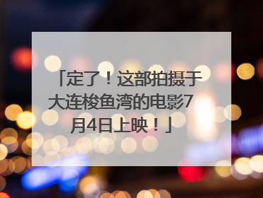 定了！这部拍摄于大连梭鱼湾的电影7月4日上映！
