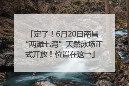 定了！6月20日南昌“两滩七湾”天然泳场正式开放！位置在这→